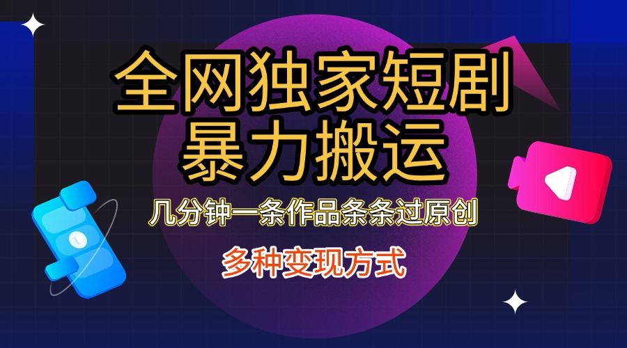 全网独家短剧暴力搬运，只需要几分钟一条作品条条过原创，多种变现方式-58创网