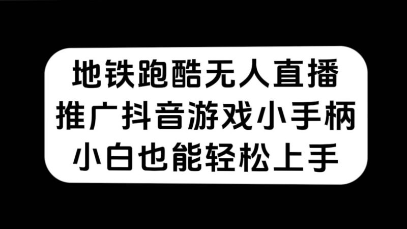地铁跑酷无人直播，推广抖音游戏小手柄，小白也能轻松上手-58创网