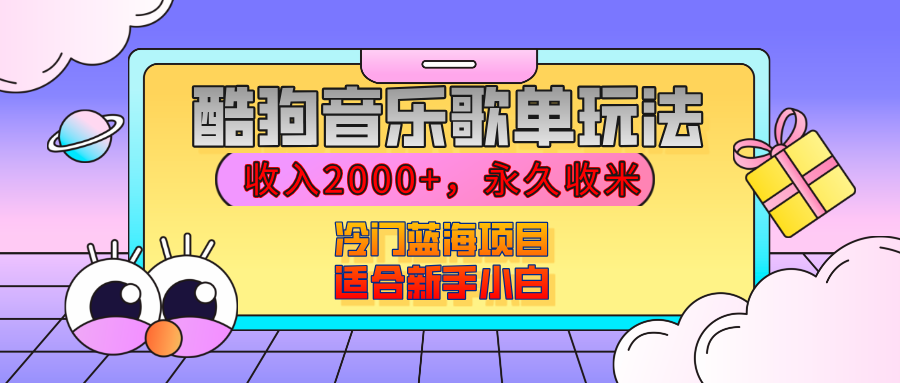 【揭秘】酷狗音乐歌单玩法，用这个方法，收入2000+，永久收米，有播放就有收益，冷门蓝海项目，适合新手小白-58创网