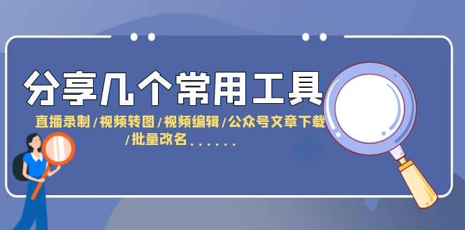 分享几个常用工具 直播录制/视频转图/视频编辑/公众号文章下载/改名……-58创网