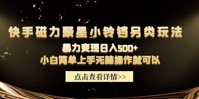 快手磁力聚星小铃铛另类玩法，暴力变现日入500+小白简单上手无脑操作就可以-58创网