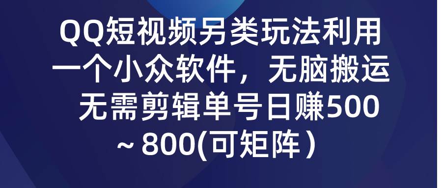 QQ短视频另类玩法，利用一个小众软件，无脑搬运，无需剪辑单号日赚500～…-58创网