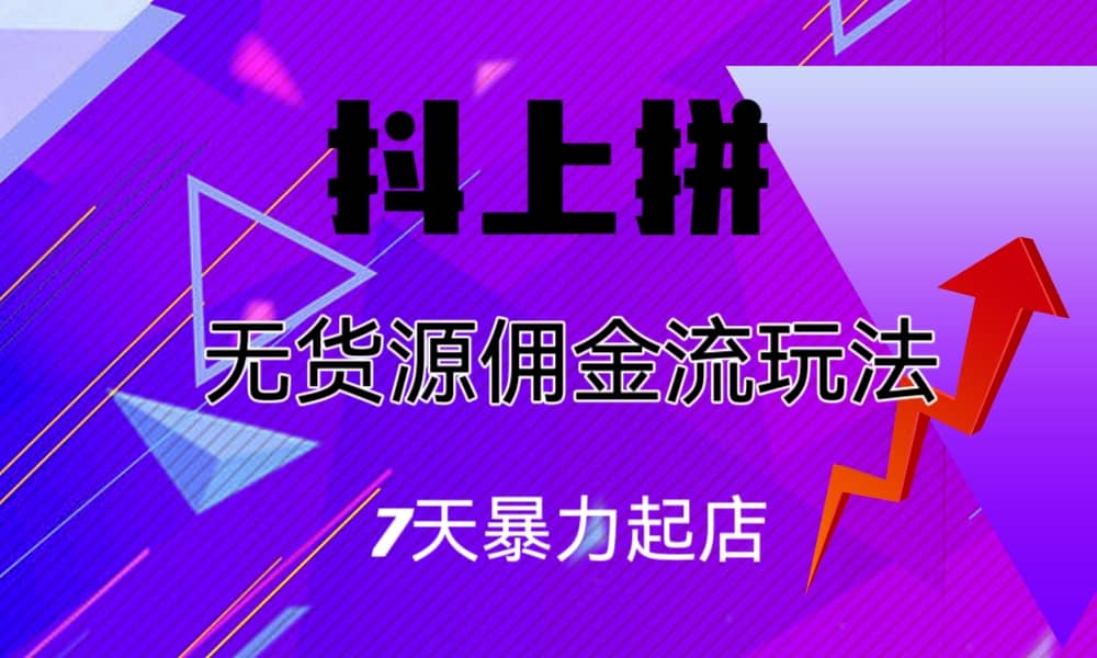 抖上拼无货源佣金流玩法，7天暴力起店，月入过万-58创网
