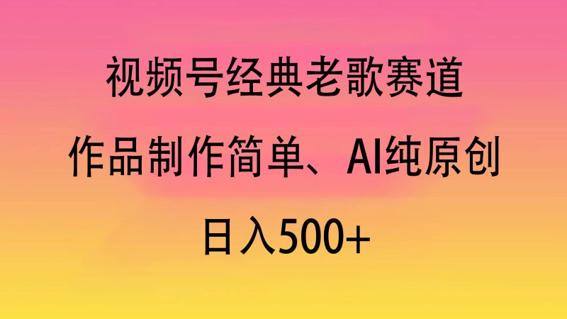 视频号经典老歌赛道，作品制作简单、AI纯原创，日入500+-58创网