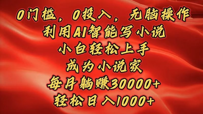 0门槛，0投入，无脑操作，利用AI智能写小说，小白轻松上手，成为小说家，每月躺赚30000+，轻松日入1000+-58创网