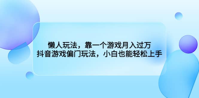 懒人玩法，靠一个游戏月入过万，抖音游戏偏门玩法，小白也能轻松上手-58创网