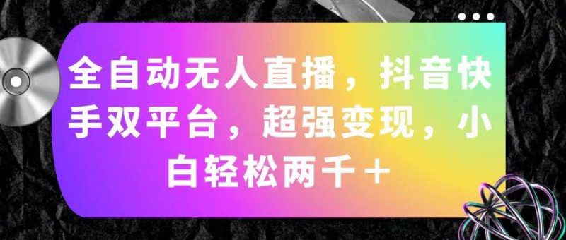 全自动无人直播，抖音快手双平台，超强变现，小白轻松两千＋-58创网