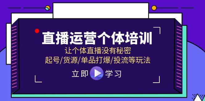直播运营个体培训，让个体直播没有秘密，起号/货源/单品打爆/投流等玩法-58创网