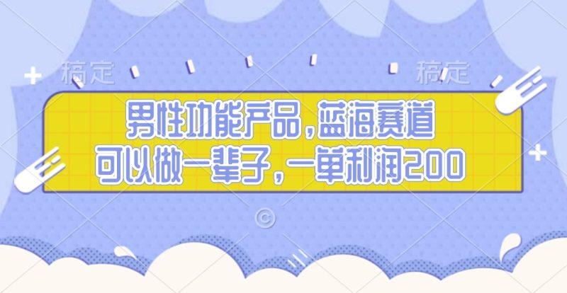 男性功能产品，蓝海赛道，可以做一辈子，一单利润200-58创网