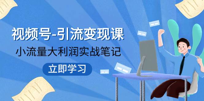 视频号-引流变现课：小流量大利润实战笔记 冲破传统思维 重塑品牌格局!-58创网