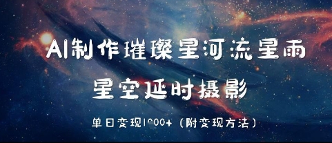 AI制作璀璨星河流星雨，星空延时摄影，单日变现几张-58创网