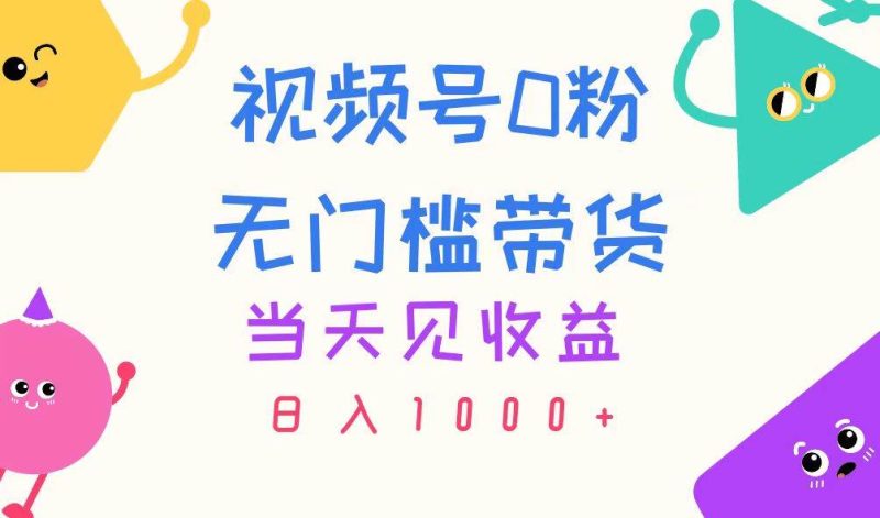 视频号0粉无门槛带货，当天见收益，日入1000+-58创网