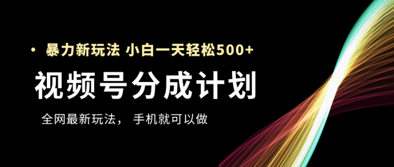 视频号分成计划，全网最暴力玩法，新手一天也能轻松500+-58创网