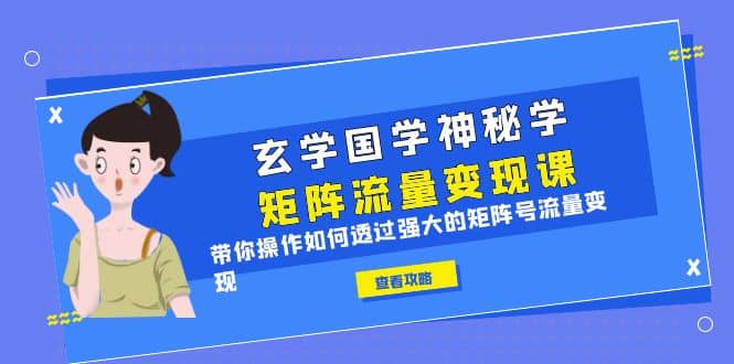 玄学国学神秘学矩阵·流量变现课，带你操作如何透过强大的矩阵号流量变现-58创网