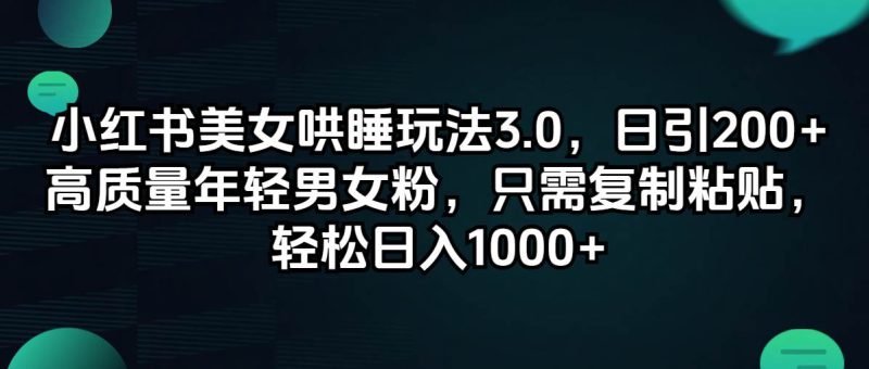 小红书美女哄睡玩法3.0，日引200+高质量年轻男女粉，只需复制粘贴，轻…-58创网