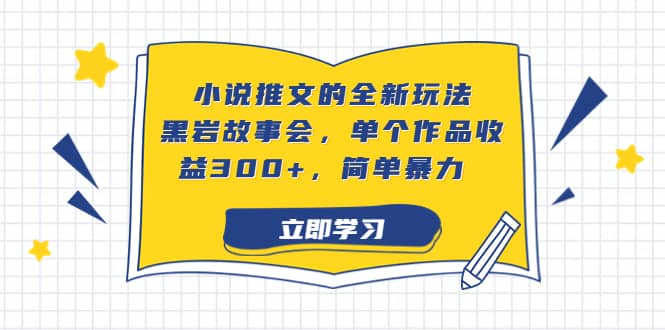 小说推文的全新玩法，黑岩故事会，单个作品收益300+，简单暴力-58创网