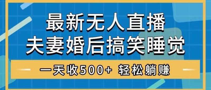 无人直播最新玩法，婚后夫妻睡觉整蛊，礼物收不停，睡后收入500+-58创网