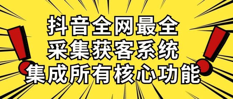 抖音全网最全采集获客系统，集成所有核心功能，日引500+-58创网