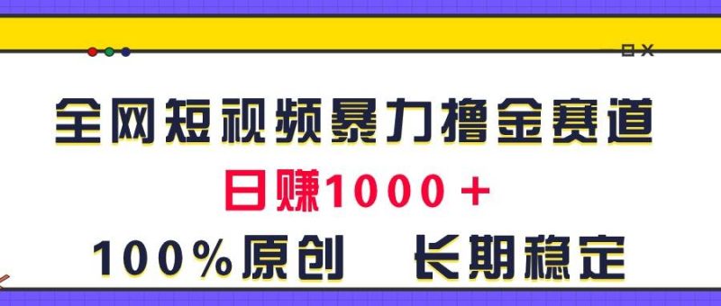 全网短视频暴力撸金赛道，日入1000＋！原创玩法，长期稳定-58创网