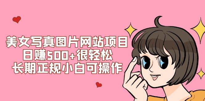 美女写真图片网站项目日赚500+很轻松，长期正规小白可操作 (搭建教程+源码)-58创网