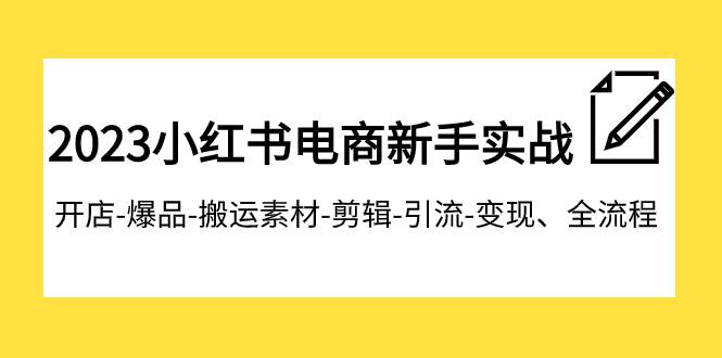 2023小红书电商新手实战课程，开店-爆品-搬运素材-剪辑-引流-变现、全流程-58创网