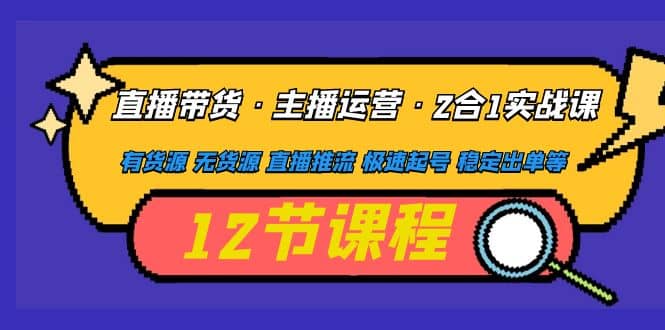 直播带货·主播运营2合1实战课 有货源 无货源 直播推流 极速起号 稳定出单-58创网