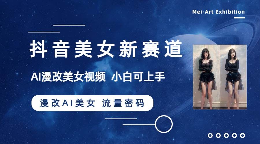 抖音美女新赛道-漫改AI美女流量密码，5分钟制作视频，新手一周涨万粉-58创网