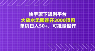 快手旗下短剧平台大放水：无限连开3000顶包，单机日入50+，可批量操作-58创网
