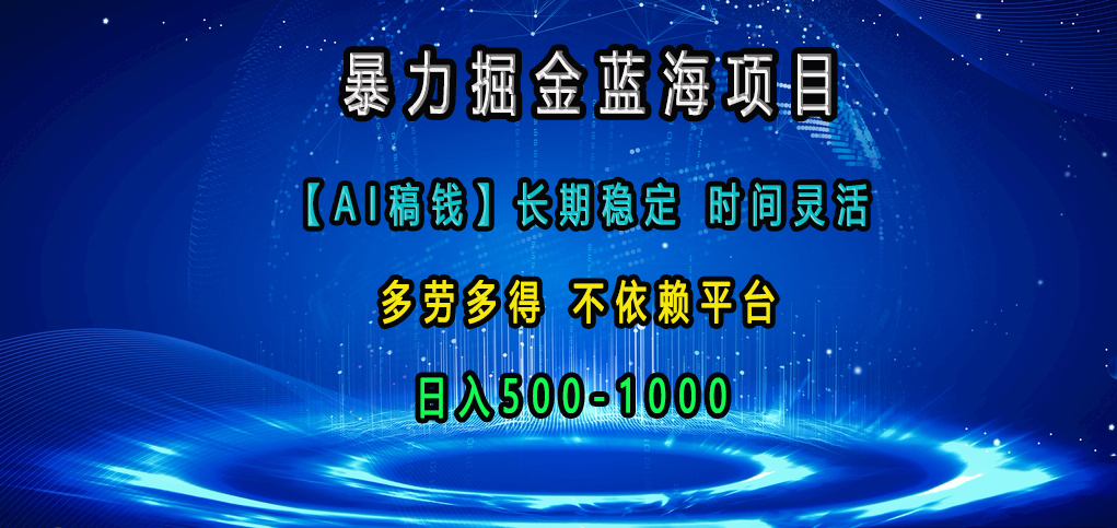 暴力掘金蓝海项目，【AI稿钱】长期稳定，时间灵活，多劳多得，不依赖平台，日入500-1000-58创网