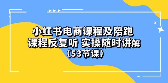 小红书电商课程陪跑课 课程反复听 实操随时讲解 （53节课）-58创网