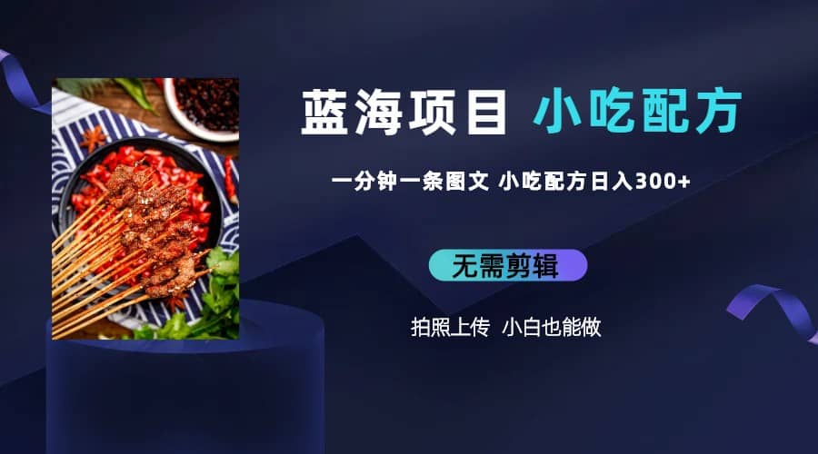 蓝海项目一分钟一条图文作品-日入300+小吃配方项目（附 684G小吃配方）-58创网