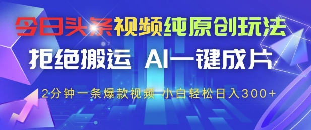 今日头条视频纯原创玩法，拒绝搬运，AI一键成片， 2分钟一条爆款视频，小白也能轻松日入3张+【揭秘】-58创网