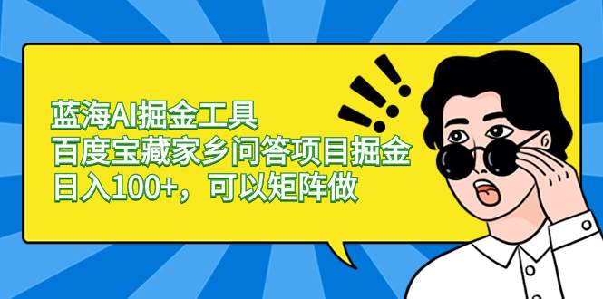 蓝海AI掘金工具百度宝藏家乡问答项目掘金，日入100+，可以矩阵做-58创网