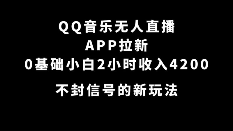 QQ音乐无人直播APP拉新，0基础小白2小时收入4200 不封号新玩法(附500G素材)-58创网