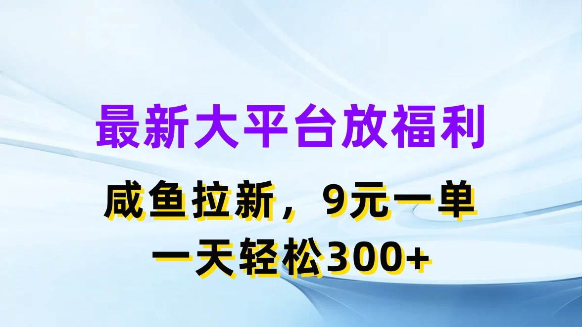 最新蓝海项目，闲鱼平台放福利，拉新一单9元，轻轻松松日入300+-58创网