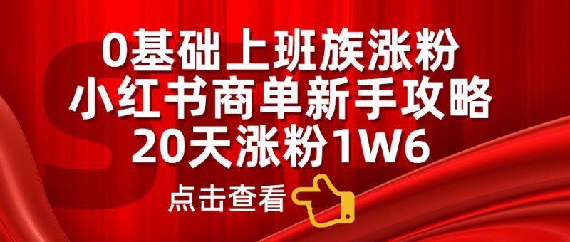 0基础上班族涨粉，小红书商单新手攻略，20天涨粉1.6w-58创网