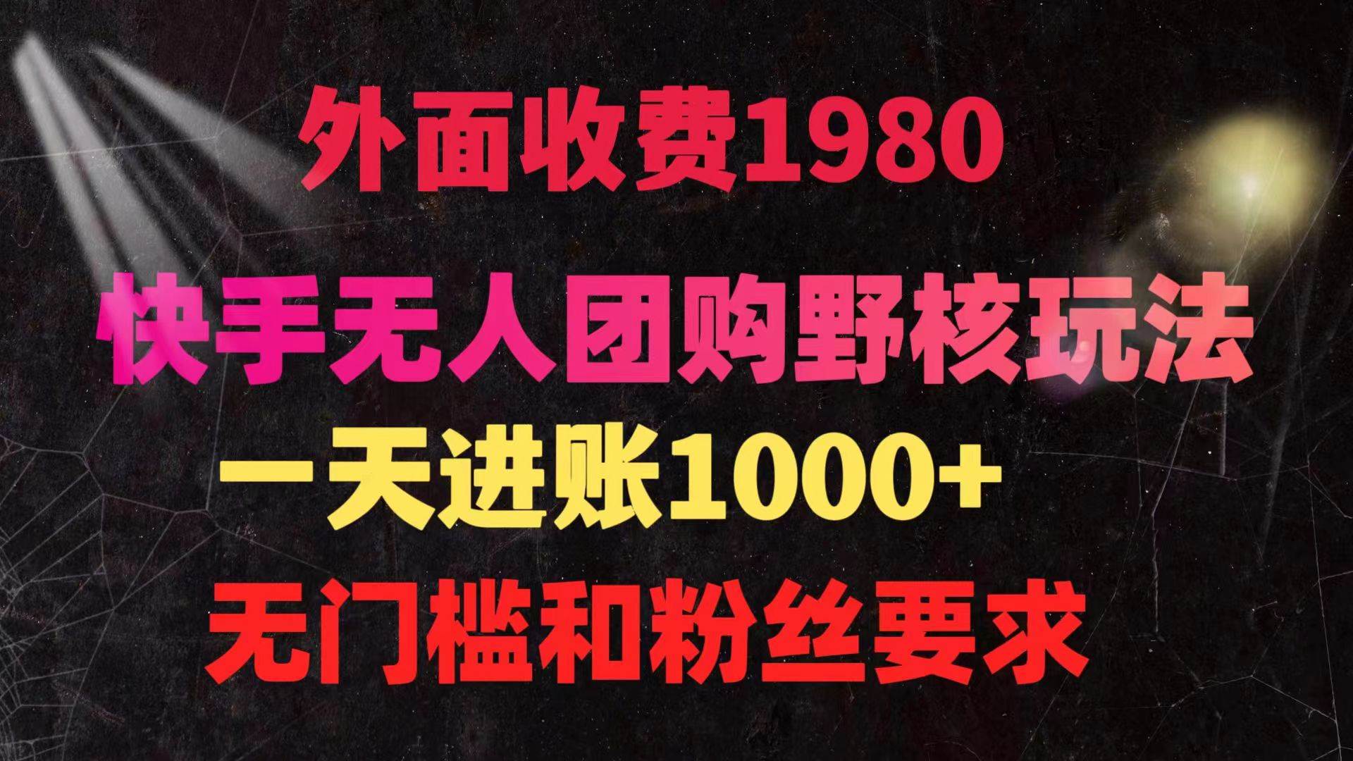 快手无人团购带货野核玩法，一天4位数 无任何门槛-58创网