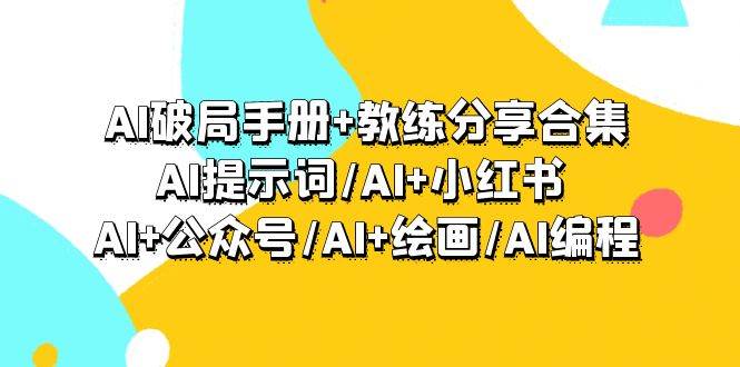 AI破局手册+教练分享合集：AI提示词/AI+小红书 /AI+公众号/AI+绘画/AI编程-58创网