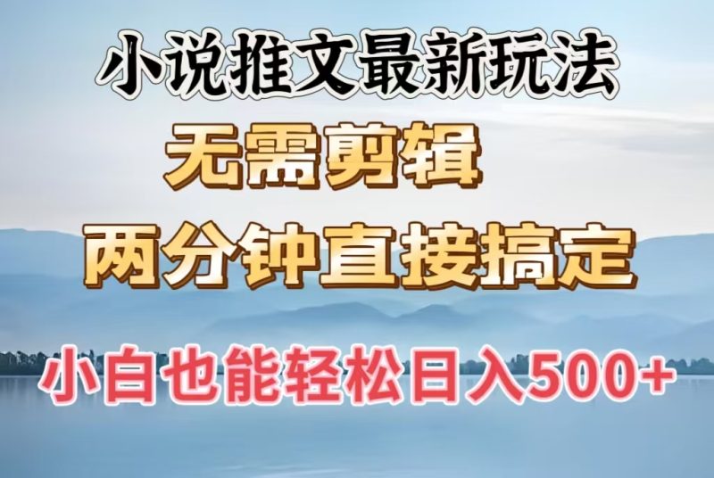 小说推文最新玩法，无需剪辑，两分钟直接搞定，小白也能轻松日入500＋-58创网