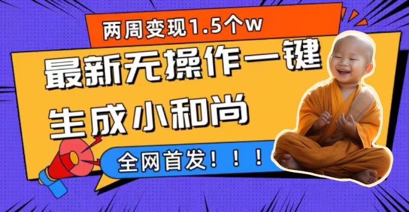 两周1.5W最新无操作一键生成小和尚玩法，升级版首发-58创网