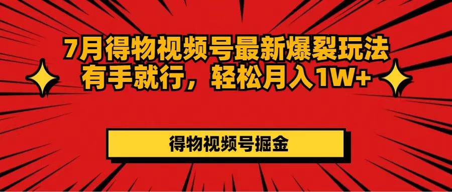 7月得物视频号最新爆裂玩法有手就行，轻松月入1W+-58创网