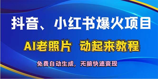 抖音、小红书爆火项目：AI老照片动起来教程，免费自动生成，无脑快速变…-58创网