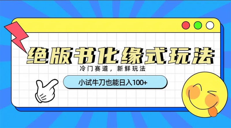 冷门赛道绝版书化缘式玩法，小试牛刀也能日入100+-58创网