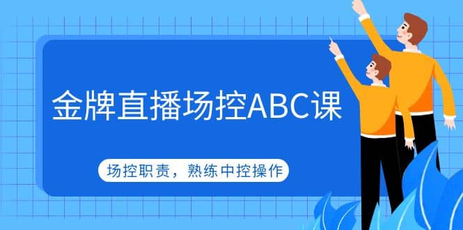 金牌直播场控ABC课，场控职责，熟练中控操作-58创网