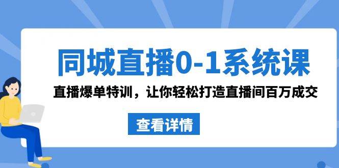 同城直播0-1系统课 抖音同款：直播爆单特训，让你轻松打造直播间百万成交-58创网