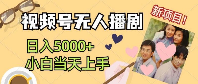 视频号无人播剧，拉爆流量不违规，日入5000+，小白当天上手-58创网