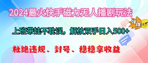 2024最火快手磁力无人播剧玩法，解放双手日入500+-58创网