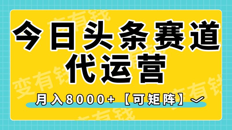 今日头条视频赛道代运营，月入8000+，【可矩阵玩法】-58创网