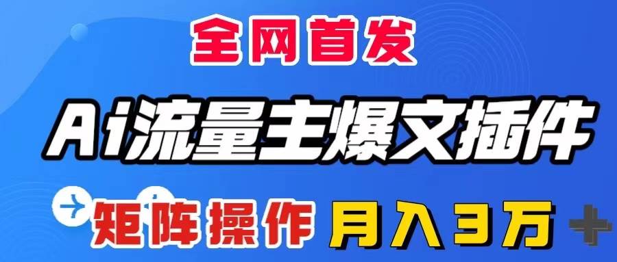 AI流量主爆文插件，只需一款插件全自动输出爆文，矩阵操作，月入3W＋-58创网