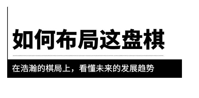 某公众号付费文章《如何布局这盘棋》在浩瀚的棋局上，看懂未来的发展趋势-58创网